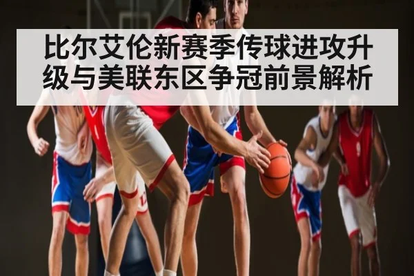 比尔艾伦新赛季传球进攻升级与美联东区争冠前景解析