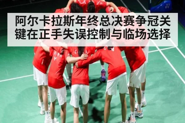阿尔卡拉斯年终总决赛争冠关键在正手失误控制与临场选择
