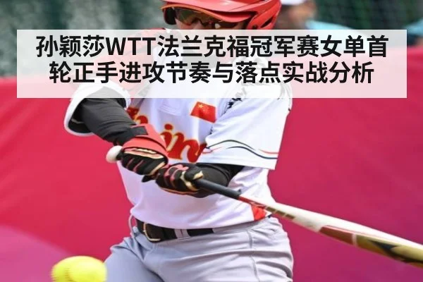 孙颖莎WTT法兰克福冠军赛女单首轮正手进攻节奏与落点实战分析